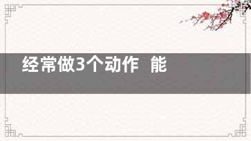 经常做3个动作  能横扫体内*** (每天三个动作)